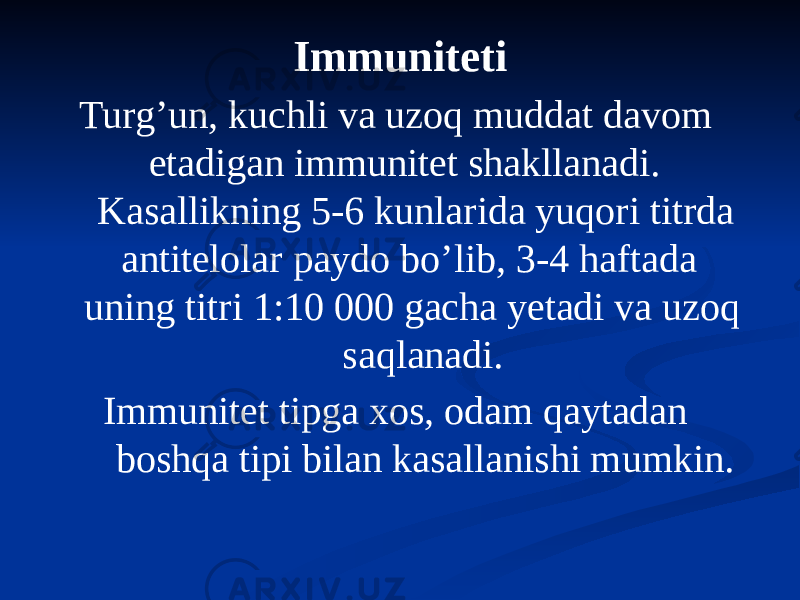 Immuniteti Turgʼun, kuchli va uzoq muddat davom etadigan immunitet shakllanadi. Kasallikning 5-6 kunlarida yuqori titrda antitelolar paydo boʼlib, 3-4 haftada uning titri 1:10 000 gacha yetadi va uzoq saqlanadi. Immunitet tipga xos, odam qaytadan boshqa tipi bilan kasallanishi mumkin. 