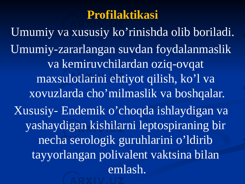 Profilaktikasi Umumiy va xususiy koʼrinishda olib boriladi. Umumiy-zararlangan suvdan foydalanmaslik va kemiruvchilardan oziq-ovqat maxsulotlarini ehtiyot qilish, koʼl va xovuzlarda choʼmilmaslik va boshqalar. Xususiy- Endemik oʼchoqda ishlaydigan va yashaydigan kishilarni leptospiraning bir necha serologik guruhlarini oʼldirib tayyorlangan polivalent vaktsina bilan emlash. 