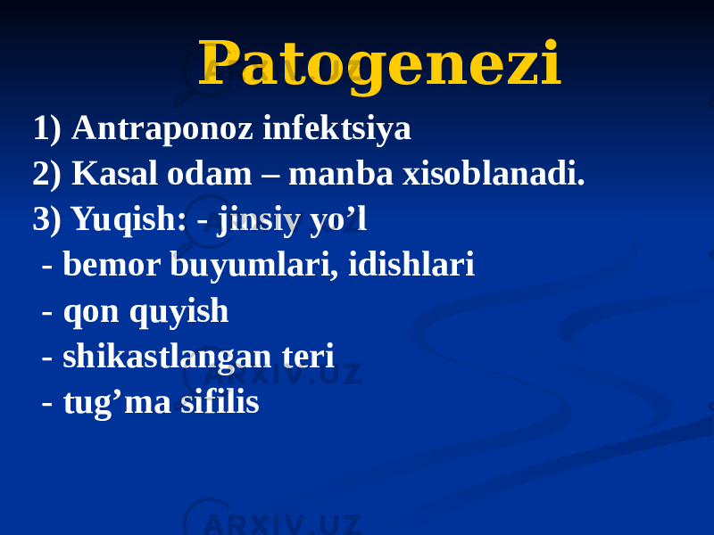 Patogenezi 1) Аntraponoz infektsiya 2) Kasal odam – manba xisoblanadi. 3) Yuqish: - jinsiy yoʼl - bemor buyumlari, idishlari - qon quyish - shikastlangan teri - tugʼma sifilis 