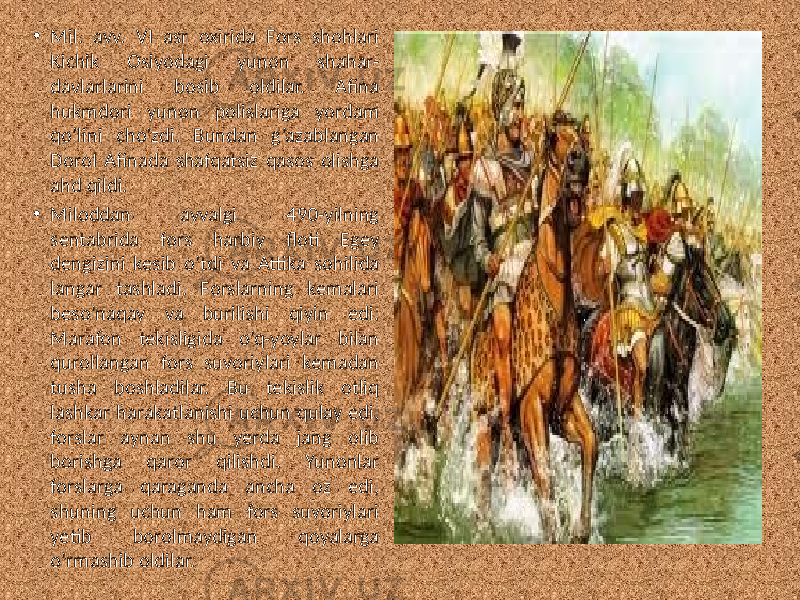 • Mil. avv. VI asr oxirida Fors shohlari Kichik Osiyodagi yunon shahar- davlarlarini bosib oldilar. Afina hukmdori yunon polislariga yordam qo’lini cho’zdi. Bundan g’azablangan DoroI Afinada shafqatsiz qasos olishga ahd qildi. • Miloddan avvalgi 490-yilning sentabrida fors harbiy floti Egey dengizini kesib o’tdi va Attika sohilida langar tashladi. Forslarning kemalari beso’naqay va burilishi qiyin edi. Marafon tekisligida o’q-yoylar bilan qurollangan fors suvoriylari kemadan tusha boshladilar. Bu tekislik otliq lashkar harakatlanishi uchun qulay edi, forslar aynan shu yerda jang olib borishga qaror qilishdi. Yunonlar forslarga qaraganda ancha oz edi, shuning uchun ham fors suvoriylari yetib borolmaydigan qoyalarga o’rmashib oldilar. 