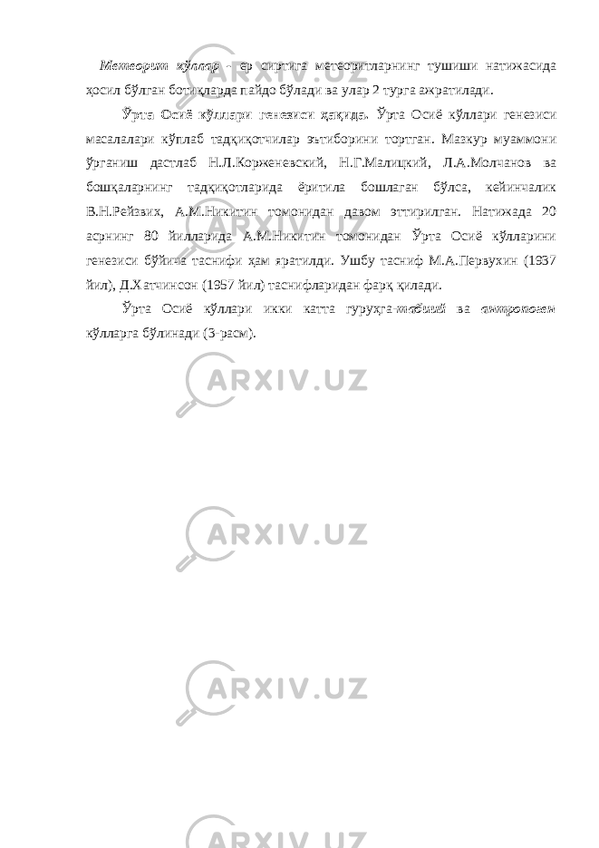 Метеорит кўллар - ер сиртига метеоритларнинг тушиши натижасида ҳосил бўлган ботиқларда пайдо бўлади ва улар 2 турга ажратилади. Ўрта Осиё кўллари генезиси ҳақида. Ўрта Осиё кўллари генезиси масалалари кўплаб тадқиқотчилар эътиборини тортган. Мазкур муаммони ўрганиш дастлаб Н.Л.Корженевский, Н.Г.Малицкий, Л.А.Молчанов ва бошқаларнинг тадқиқотларида ёритила бошлаган бўлса, кейинчалик В.Н.Рейзвих, А.М.Никитин томонидан давом эттирилган. Натижада 20 асрнинг 80 йилларида А.М.Никитин томонидан Ўрта Осиё кўлларини генезиси бўйича таснифи ҳам яратилди. Ушбу тасниф М.А.Первухин (1937 йил), Д.Хатчинсон (1957 йил) таснифларидан фарқ қилади. Ўрта Осиё кўллари икки катта гуруҳга- табиий ва антропоген кўлларга бўлинади (3-расм). 