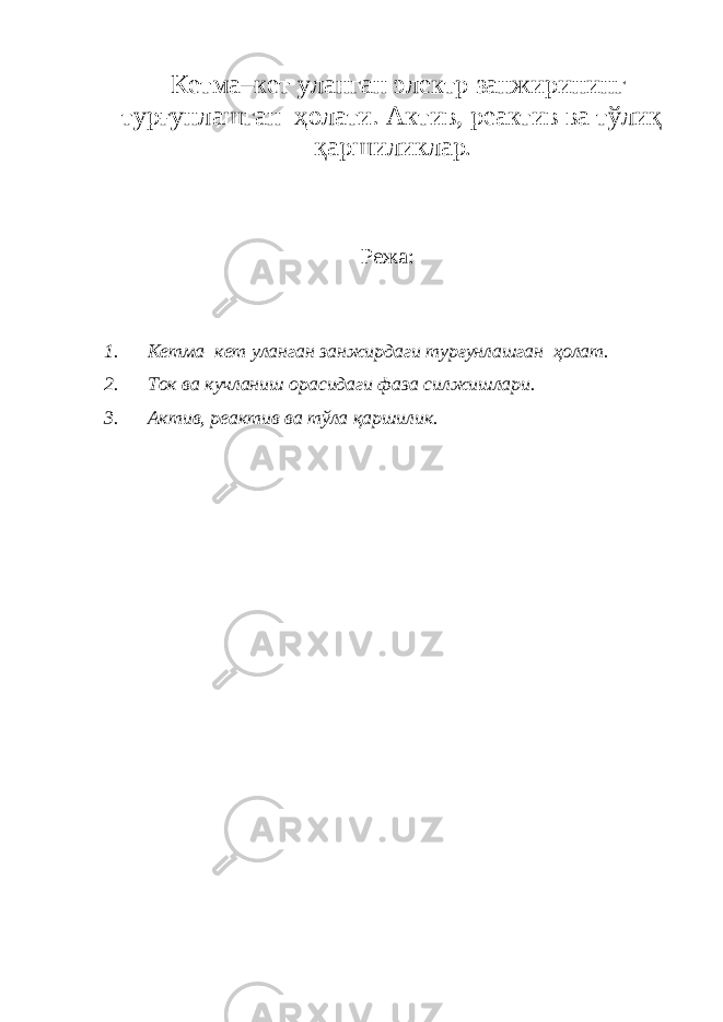 Кетма–кет уланган электр занжирининг турғунлашган ҳолати. Актив, реактив ва тўлиқ қаршиликлар . Режа: 1. Кетма–кет уланган занжирдаги турғунлашган ҳолат. 2. Ток ва кучланиш орасидаги фаза силжишлари. 3. Актив, реактив ва тўла қаршилик. 