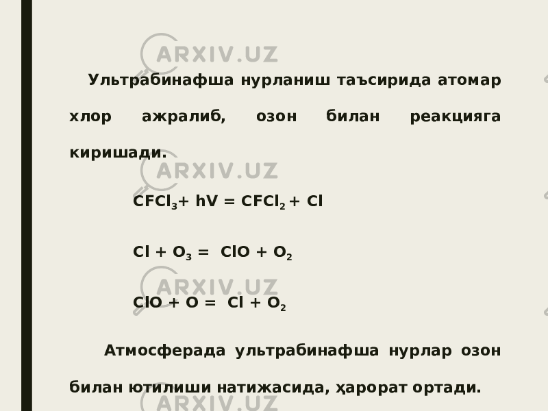  Ультрабинафша нурланиш таъсирида атомар хлор ажралиб, озон билан реакцияга киришади. СFCl 3 + hV = СFCl 2 + Cl Cl + О 3 = ClО + О 2 ClО + О = Cl + О 2 Атмосферада ультрабинафша нурлар озон билан ютилиши натижасида, ҳарорат ортади. 