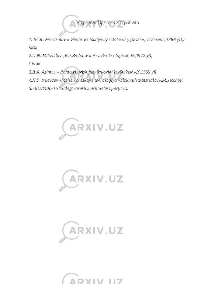 Foydalanilgan adabiyotlar: 1. Sh.R. Marasulov « Pahta va himiyaviy tolalarni yigirish», Toshkent, 1986 yil,I- kism. 2.N.N. Milovidov , K.I.Badalov « Pryadenie hlopka», M,1972 yil, I-kism. 3.B.A. Azimov « Pahta yigirish fabrikalarini loyihalash»,T,1995 yil. 4.N.I. Truevcev «Mehanicheskaya tehnologiya voloknitih materialov»,M,1969 yil. 5.«RIETER» tizimidagi tarash mashinalari pasporti. 