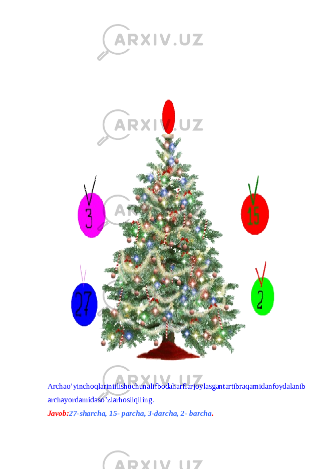 Archao’yinchoqlariniilishuchunalifbodaharflarjoylasgantartibraqamidanfoydalanib archayordamidaso’zlarhosilqiling. Javob: 27-sharcha, 15- parcha, 3-darcha, 2- barcha . 