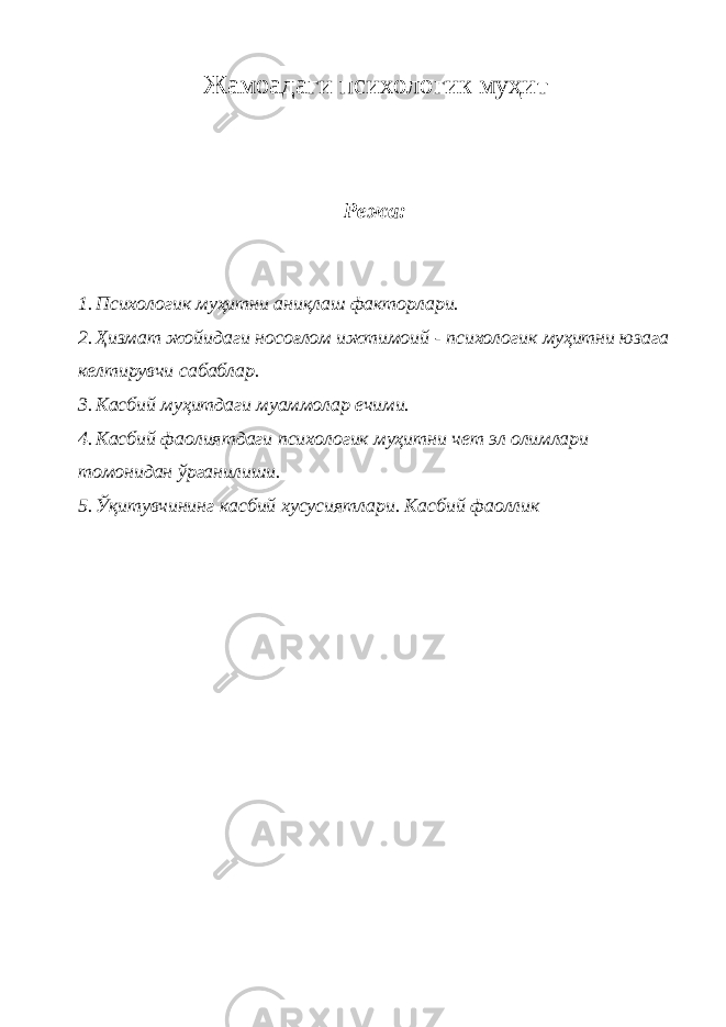 Жамоадаги психологик муҳит Режа: 1. Психологик муҳитни аниқлаш факторлари. 2. Ҳизмат жойидаги носоғлом ижтимоий - психологик муҳитни юзага келтирувчи сабаблар. 3. Касбий муҳитдаги муаммолар ечими. 4. Касбий фаолиятдаги психологик муҳитни чет эл олимлари томонидан ўрганилиши. 5. Ўқитувчининг касбий хусусиятлари. Касбий фаоллик 