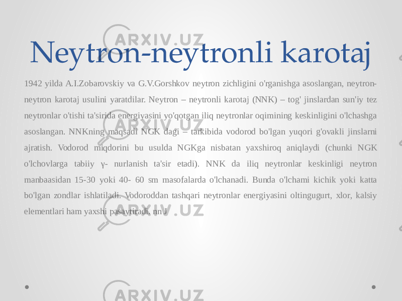 Neytron-neytronli karotaj 1942 yilda A.I.Zobarovskiy va G.V.Gorshkov neytron zichligini o&#39;rganishga asoslangan, neytron- neytron karotaj usulini yaratdilar. Neytron – neytronli karotaj (NNK) – tog&#39; jinslardan sun&#39;iy tez neytronlar o&#39;tishi ta&#39;sirida energiyasini yo&#39;qotgan iliq neytronlar oqimining keskinligini o&#39;lchashga asoslangan. NNKning maqsadi NGK dagi – tarkibida vodorod bo&#39;lgan yuqori g&#39;ovakli jinslarni ajratish. Vodorod miqdorini bu usulda NGKga nisbatan yaxshiroq aniqlaydi (chunki NGK o&#39;lchovlarga tabiiy γ- nurlanish ta&#39;sir etadi). NNK da iliq neytronlar keskinligi neytron manbaasidan 15-30 yoki 40- 60 sm masofalarda o&#39;lchanadi. Bunda o&#39;lchami kichik yoki katta bo&#39;lgan zondlar ishlatiladi. Vodoroddan tashqari neytronlar energiyasini oltingugurt, xlor, kalsiy elementlari ham yaxshi pasaytiradi. nn J 