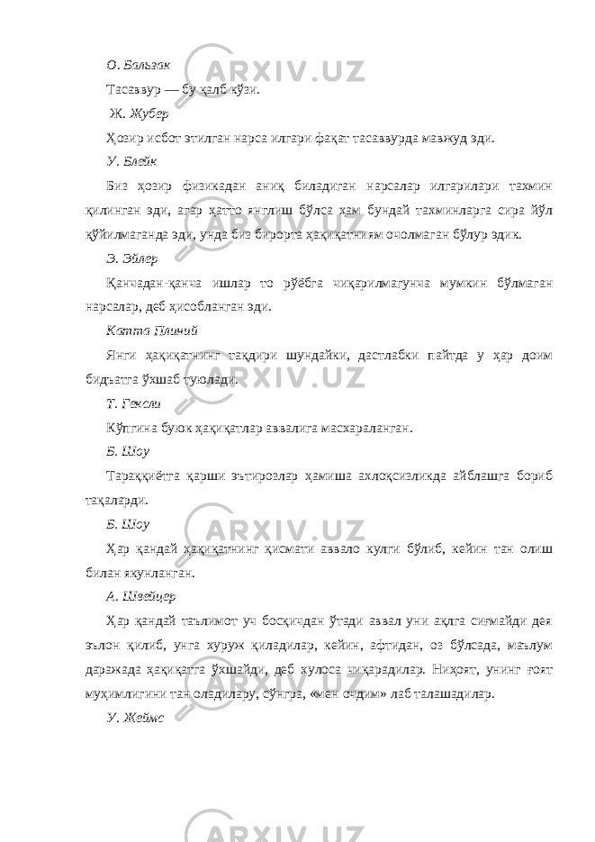 О. Бальзак Тасаввур — бу қалб кўзи. Ж. Жубер Ҳозир исбот этилган нарса илгари фақат тасаввурда мавжуд эди. У. Блейк Биз ҳозир физикадан аниқ биладиган нарсалар илгарилари тахмин қилинган эди, агар ҳатто янглиш бўлса ҳам бундай тахминларга сира йўл қўйилмаганда эди, унда биз бирорта ҳақиқатниям очолмаган бўлур эдик. Э. Эйлер Қанчадан-қанча ишлар то рўёбга чиқарилмагунча мумкин бўлмаган нарсалар, деб ҳисобланган эди. Катта Плиний Янги ҳақиқатнинг тақдири шундайки, дастлабки пайтда у ҳар доим бидъатга ўхшаб туюлади. Т. Гексли Кўпгина буюк ҳақиқатлар аввалига масхараланган. Б. Шоу Тараққиётга қарши эътирозлар ҳамиша ахлоқсизликда айблашга бориб тақаларди. Б. Шоу Ҳар қандай ҳақиқатнинг қисмати аввало кулги бўлиб, кейин тан олиш билан якунланган. А. Швейцер Ҳар қандай таълимот уч босқичдан ўтади аввал уни ақлга сиғмайди дея эълон қилиб, унга хуруж қиладилар, кейин, афтидан, оз бўлсада, маълум даражада ҳақиқатга ўхшайди, деб хулоса чиқарадилар. Ниҳоят, унинг ғоят муҳимлигини тан оладилару, сўнгра, «мен очдим» лаб талашадилар. У. Жеймс 