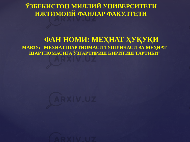 ЎЗБЕКИСТОН МИЛЛИЙ УНИВЕРСИТЕТИ ИЖТИМОИЙ ФАНЛАР ФАКУЛТЕТИ ФАН НОМИ: МЕҲНАТ ҲУҚУҚИ МАВЗУ: “МЕХНАТ ШАРТНОМАСИ ТУШУНЧАСИ ВА МЕҲНАТ ШАРТНОМАСИГА ЎЗГАРТИРИШ КИРИТИШ ТАРТИБИ” 