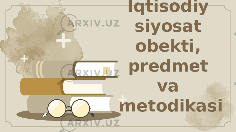 Iqtisodiy siyosat obekti, predmet va metodikasi 