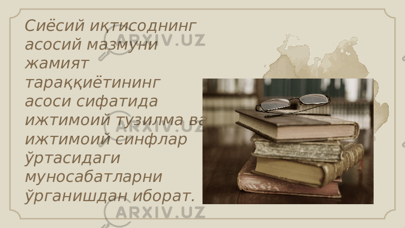 Сиёсий иқтисоднинг асосий мазмуни жамият тараққиётининг асоси сифатида ижтимоий тузилма ва ижтимоий синфлар ўртасидаги муносабатларни ўрганишдан иборат. 