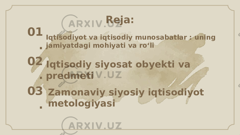 Iqtisodiyot va iqtisodiy munosabatlar : uning jamiyatdagi mohiyati va ro‘li01 . Iqtisodiy siyosat obyekti va predmeti 02 . Zamonaviy siyosiy iqtisodiyot metologiyasi03 . Reja: 