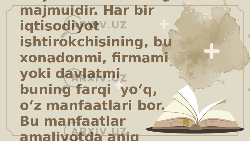 Iqtisodiy siyosat - bu iqtisodiyot subyektlarining o‘z faoliyatiga oid yo‘l-yo‘riqlari va sa’y-harakatlarining majmuidir. Har bir iqtisodiyot ishtirokchisining, bu xonadonmi, firmami yoki davlatmi buning farqi yo‘q, o‘z manfaatlari bor. Bu manfaatlar amaliyotda aniq maqsad shakliga kiradi, iqtisodiy siyosat esa uni amalga oshirishga qaratiladi. 