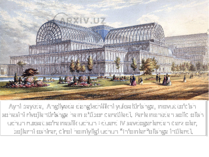 Ayni paytda, Angliyada dengizchilikni yuksaltirishga, movut to’qish sohasini rivojlantirishga ham e’tibor qaratiladi. Parlamentdan soliq olish uchun ruxsat so’ramaslik uchun Eduard IV savdogarlardan qarz olar, bojlarni oshirar, qirol homiyligi uchun “In’omlar”olishga intilardi.2A 0B 0C 2C0D 