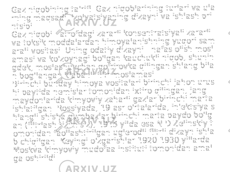 G a z n iq o b in in g ta &#39;rifi . G a z n iq o b la rin in g tu rla ri v a u la rn in g m a q s a d i. Iz o ly a ts iy a n in g d iz a y n i v a is h la s h p ri n ts ip i G a z n iq o b i - a tro fd a g i z a ra rli k o n s e n tra ts iy a li z a ra rli v a to k s ik m o d d a la rd a n h im o y a la n is h n in g y u q o ri s a m a ra li v o s ita s i. U n in g o d a tiy d iz a y n i - n a fa s o li s h m o s l a m a s i v a k o &#39;z o y n a g i b o &#39;lg a n k a u c h u k li n iq o b , s h u n in g d e k , m o s la s h u v c h a n g o friro v k a q ilin g a n s h la n g b ila n b o g &#39;la n g a n k la p a n li fi ltr m o s la m a s i. B ir in c h i b u n d a y h im o y a v o s ita la ri b irin c h i ja h o n u ru s h i p a y tid a n e m is la r to m o n id a n i x tiro q ili n g a n , ja n g m a y d o n la rid a k im y o v iy z a h a rli g a z la r b irin c h i m a rta is h la tilg a n . R o s s iy a d a , 1 9 -a s r o &#39;rta la rid a , in &#39;e k ts iy a s h la n g li s h is h a g u m b a z la r b irin c h i m a rta p a y d o b o &#39;lg a n (fi ltrla s h tiz im is iz ), 1 9 1 5 y ild a e s a N .D .Z e lin s k iy t o m o n id a n fa o lla s h tirilg a n u g le ro d li fi ltrli d iz a y n is h la b c h iq ilg a n . K e y in g i o &#39;z g a ris h la r 1 9 2 0 -1 9 3 0 y ill a rd a M o s k v a k im y o v iy m u d o fa a in s titu ti to m o n id a n a m a l g a o s h irild i. 