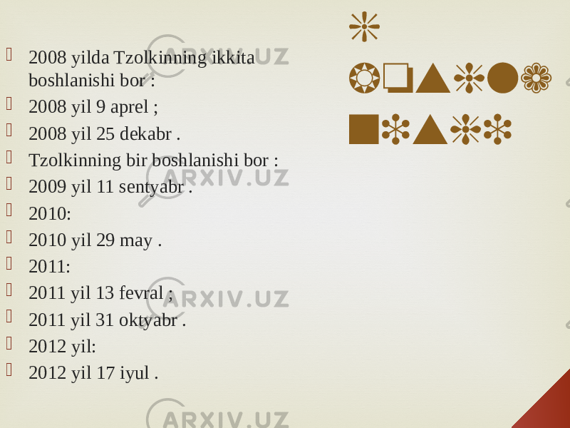 Tzolkin kalend arinin g boshla nishi 2008 yilda Tzolkinning ikkita boshlanishi bor :  2008 yil 9 aprel ;  2008 yil 25 dekabr .  Tzolkinning bir boshlanishi bor :  2009 yil 11 sentyabr .  2010:  2010 yil 29 may .  2011:  2011 yil 13 fevral ;  2011 yil 31 oktyabr .  2012 yil:  2012 yil 17 iyul . 