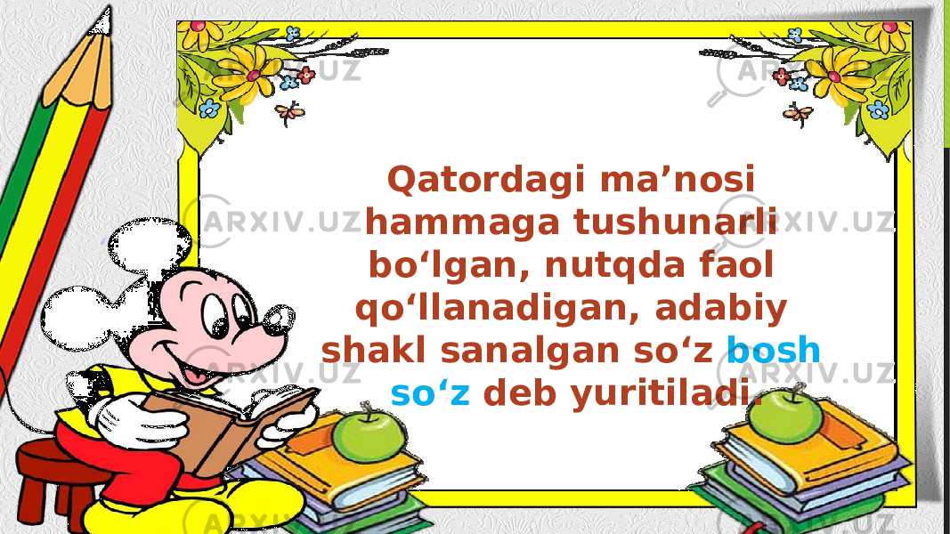 Qatordagi ma’nosi hammaga tushunarli bo‘lgan, nutqda faol qo‘llanadigan, adabiy shakl sanalgan so‘z bosh so‘z deb yuritiladi. 