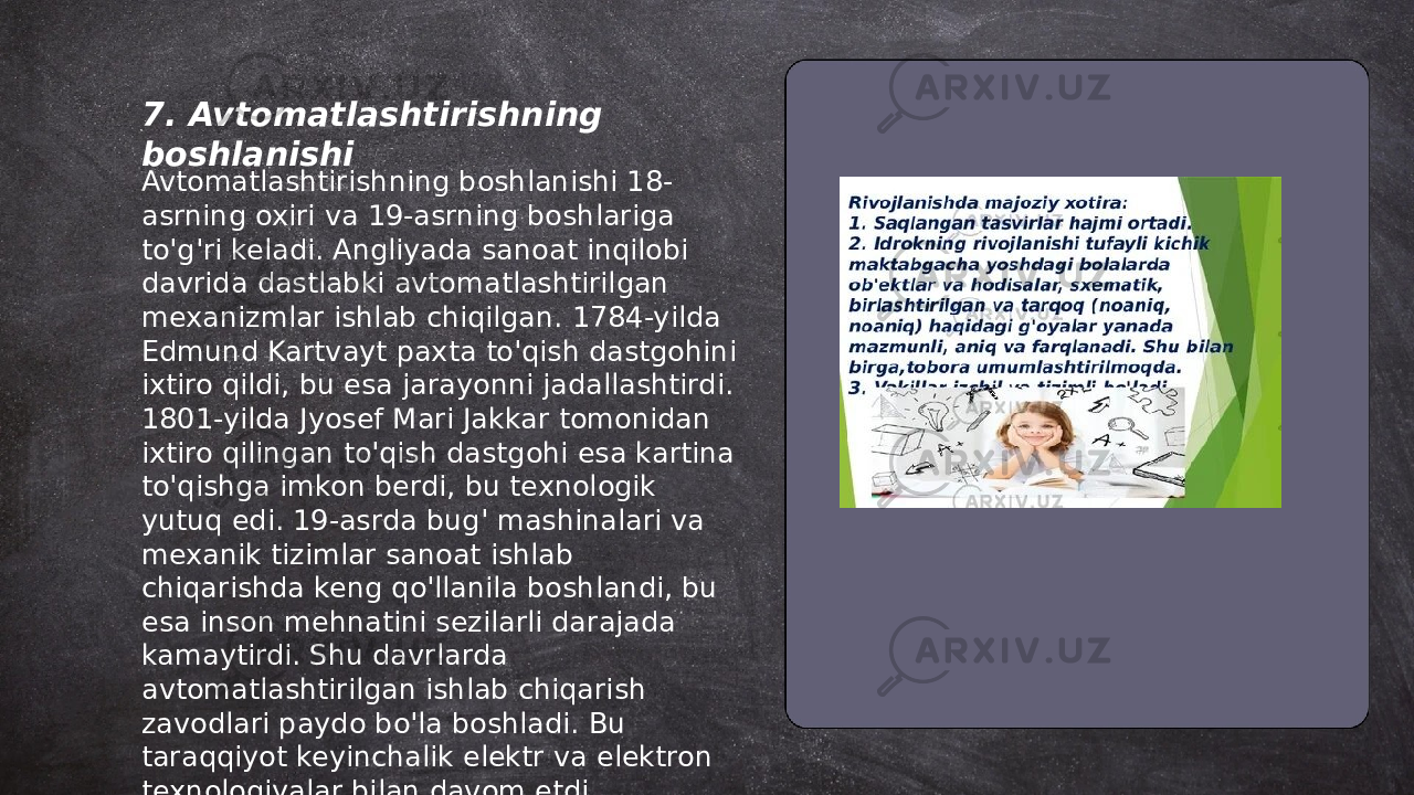 ... t.me/slaydai_bot7. Avtomatlashtirishning boshlanishi Avtomatlashtirishning boshlanishi 18- asrning oxiri va 19-asrning boshlariga to&#39;g&#39;ri keladi. Angliyada sanoat inqilobi davrida dastlabki avtomatlashtirilgan mexanizmlar ishlab chiqilgan. 1784-yilda Edmund Kartvayt paxta to&#39;qish dastgohini ixtiro qildi, bu esa jarayonni jadallashtirdi. 1801-yilda Jyosef Mari Jakkar tomonidan ixtiro qilingan to&#39;qish dastgohi esa kartina to&#39;qishga imkon berdi, bu texnologik yutuq edi. 19-asrda bug&#39; mashinalari va mexanik tizimlar sanoat ishlab chiqarishda keng qo&#39;llanila boshlandi, bu esa inson mehnatini sezilarli darajada kamaytirdi. Shu davrlarda avtomatlashtirilgan ishlab chiqarish zavodlari paydo bo&#39;la boshladi. Bu taraqqiyot keyinchalik elektr va elektron texnologiyalar bilan davom etdi. 