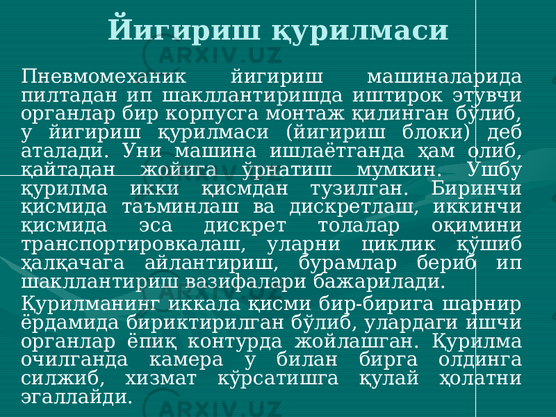 Пневмомеханик йигириш машиналарида пилтадан ип шакллантиришда иштирок этувчи органлар бир корпусга монтаж қилинган бўлиб, у йигириш қурилмаси (йигириш блоки) деб аталади. Уни машина ишлаётганда ҳам олиб, қайтадан жойига ўрнатиш мумкин. Ушбу қурилма икки қисмдан тузилган. Биринчи қисмида таъминлаш ва дискретлаш, иккинчи қисмида эса дискрет толалар оқимини транспортировкалаш, уларни циклик қўшиб ҳалқачага айлантириш, бурамлар бериб ип шакллантириш вазифалари бажарилади. Қурилманинг иккала қисми бир-бирига шарнир ёрдамида бириктирилган бўлиб, улардаги ишчи органлар ёпиқ контурда жойлашган. Қурилма очилганда камера у билан бирга олдинга силжиб, хизмат кўрсатишга қулай ҳолатни эгаллайди. Йигириш қурилмаси 