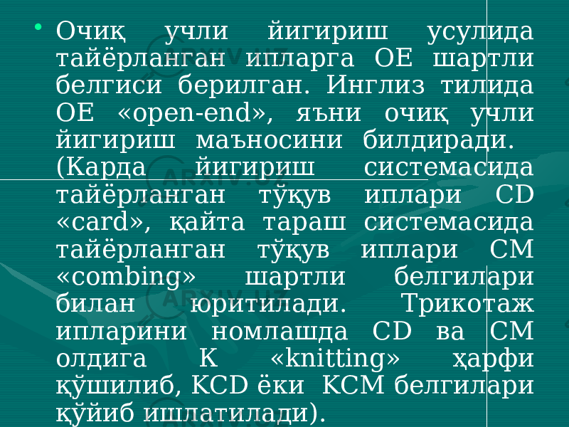 • Очиқ учли йигириш усулида тайёрланган ипларга ОЕ шартли белгиси берилган. Инглиз тилида ОЕ «open-end», яъни очиқ учли йигириш маъносини билдиради. (Карда йигириш системасида тайёрланган тўқув иплари СD «card», қайта тараш системасида тайёрланган тўқув иплари СМ «combing» шартли белгилари билан юритилади. Трикотаж ипларини номлашда CD ва CM олдига К «knitting» ҳарфи қўшилиб, KCD ёки KCM белгилари қўйиб ишлатилади). 