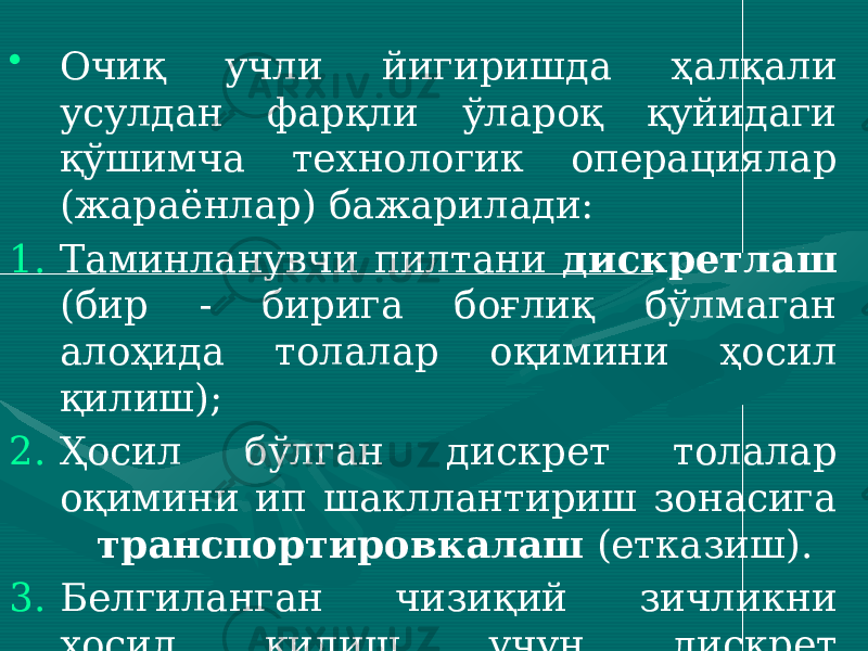 • Очиқ учли йигиришда ҳалқали усулдан фарқли ўлароқ қуйидаги қўшимча технологик операциялар (жараёнлар) бажарилади: 1. Таминланувчи пилтани дискретлаш (бир - бирига боғлиқ бўлмаган алоҳида толалар оқимини ҳосил қилиш); 2. Ҳосил бўлган дискрет толалар оқимини ип шакллантириш зонасига транспортировкалаш (етказиш). 3. Белгиланган чизиқий зичликни ҳосил қилиш учун дискрет толаларни циклик қўшиш . 