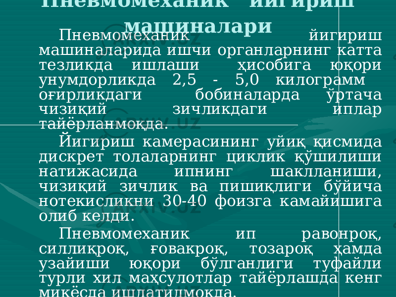 Пневмомеханик йигириш машиналари Пневмомеханик йигириш машиналарида ишчи органларнинг катта тезликда ишлаши ҳисобига юқори унумдорликда 2,5 - 5,0 килограмм оғирликдаги бобиналарда ўртача чизиқий зичликдаги иплар тайёрланмоқда. Йигириш камерасининг уйиқ қисмида дискрет толаларнинг циклик қўшилиши натижасида ипнинг шаклланиши, чизиқий зичлик ва пишиқлиги бўйича нотекисликни 30-40 фоизга камайишига олиб келди. Пневмомеханик ип равонроқ, силлиқроқ, ғовакроқ, тозароқ ҳамда узайиши юқори бўлганлиги туфайли турли хил маҳсулотлар тайёрлашда кенг миқёсда ишлатилмоқда. Пневмомеханик йигиришда маҳсулотнинг пастдан юқорига ҳаракатланиши туфайли оператор машинага тик ҳолатда хизмат кўрсатади. Бу эса унинг афзалликларидан бири ҳисобланади. 