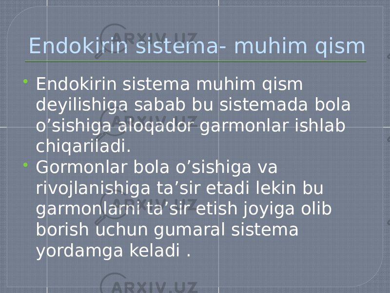 Endokirin sistema- muhim qism  Endokirin sistema muhim qism deyilishiga sabab bu sistemada bola o’sishiga aloqador garmonlar ishlab chiqariladi.  Gormonlar bola o’sishiga va rivojlanishiga ta’sir etadi lekin bu garmonlarni ta’sir etish joyiga olib borish uchun gumaral sistema yordamga keladi . 