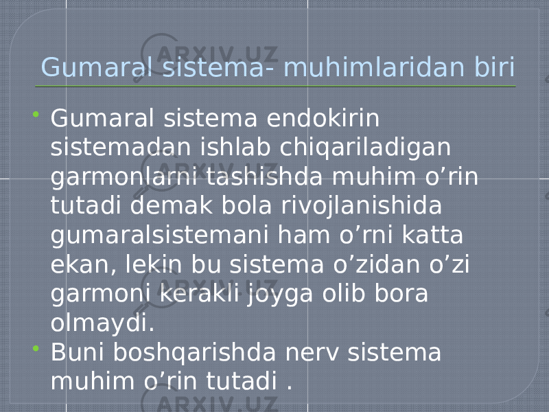 Gumaral sistema- muhimlaridan biri  Gumaral sistema endokirin sistemadan ishlab chiqariladigan garmonlarni tashishda muhim o’rin tutadi demak bola rivojlanishida gumaralsistemani ham o’rni katta ekan, lekin bu sistema o’zidan o’zi garmoni kerakli joyga olib bora olmaydi.  Buni boshqarishda nerv sistema muhim o’rin tutadi . 