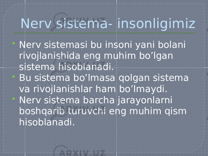 Nerv sistema- insonligimiz  Nerv sistemasi bu insoni yani bolani rivojlanishida eng muhim bo’lgan sistema hisoblanadi.  Bu sistema bo’lmasa qolgan sistema va rivojlanishlar ham bo’lmaydi.  Nerv sistema barcha jarayonlarni boshqarib turuvchi eng muhim qism hisoblanadi. 