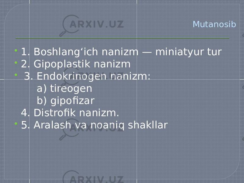 Mutanosib  1. Boshlang‘ich nanizm — miniatyur tur  2. Gipoplastik nanizm  3. Endokrinogen nanizm: a) tireogen b) gipofizar 4. Distrofik nanizm.  5. Aralash va noaniq shakllar 