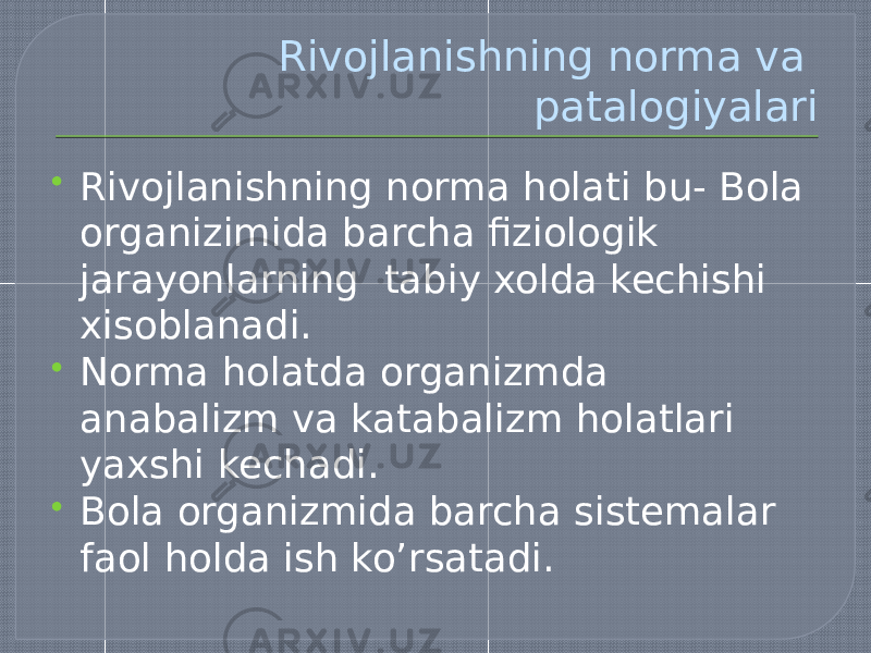 Rivojlanishning norma va patalogiyalari  Rivojlanishning norma holati bu- Bola organizimida barcha fiziologik jarayonlarning tabiy xolda kechishi xisoblanadi.  Norma holatda organizmda anabalizm va katabalizm holatlari yaxshi kechadi.  Bola organizmida barcha sistemalar faol holda ish ko’rsatadi. 