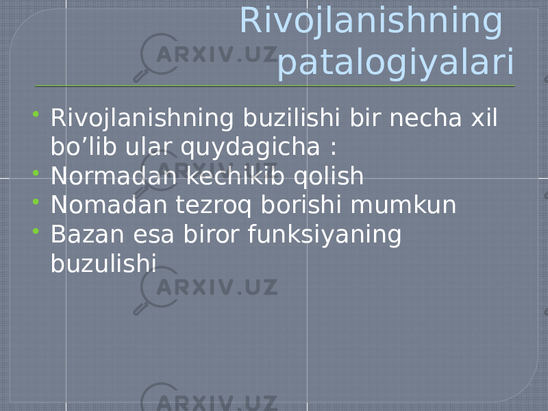 Rivojlanishning patalogiyalari  Rivojlanishning buzilishi bir necha xil bo’lib ular quydagicha :  Normadan kechikib qolish  Nomadan tezroq borishi mumkun  Bazan esa biror funksiyaning buzulishi 