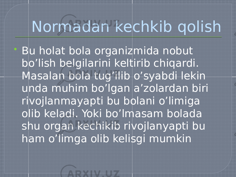 Normadan kechkib qolish  Bu holat bola organizmida nobut bo’lish belgilarini keltirib chiqardi. Masalan bola tug’ilib o’syabdi lekin unda muhim bo’lgan a’zolardan biri rivojlanmayapti bu bolani o’limiga olib keladi. Yoki bo’lmasam bolada shu organ kechikib rivojlanyapti bu ham o’limga olib kelisgi mumkin 