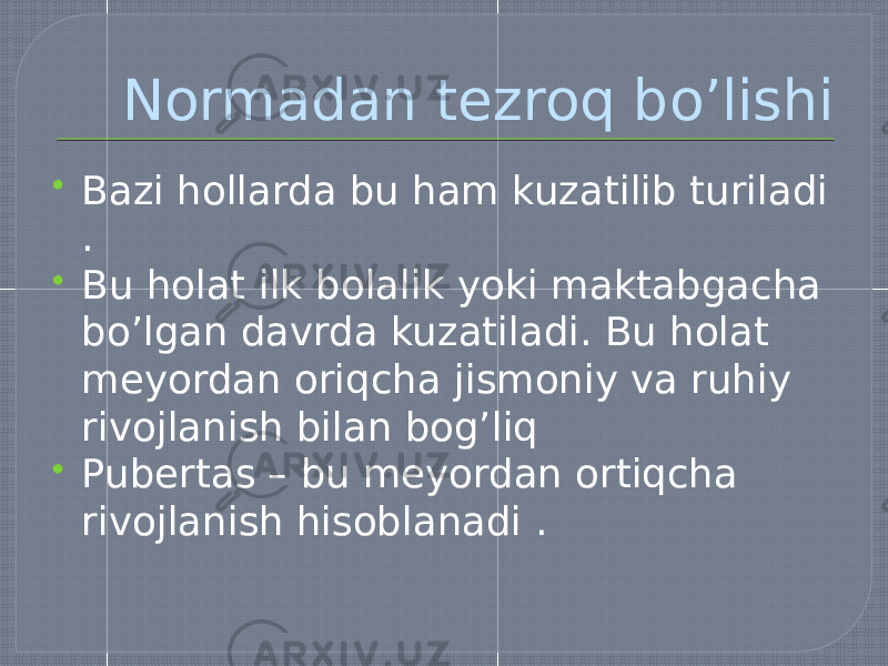 Normadan tezroq bo’lishi  Bazi hollarda bu ham kuzatilib turiladi .  Bu holat ilk bolalik yoki maktabgacha bo’lgan davrda kuzatiladi. Bu holat meyordan oriqcha jismoniy va ruhiy rivojlanish bilan bog’liq  Pubertas – bu meyordan ortiqcha rivojlanish hisoblanadi . 