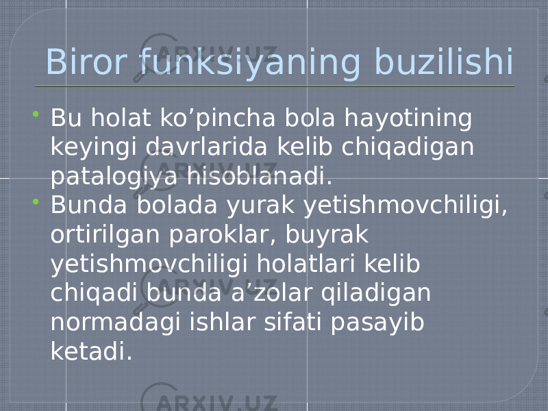 Biror funksiyaning buzilishi  Bu holat ko’pincha bola hayotining keyingi davrlarida kelib chiqadigan patalogiya hisoblanadi.  Bunda bolada yurak yetishmovchiligi, ortirilgan paroklar, buyrak yetishmovchiligi holatlari kelib chiqadi bunda a’zolar qiladigan normadagi ishlar sifati pasayib ketadi. 