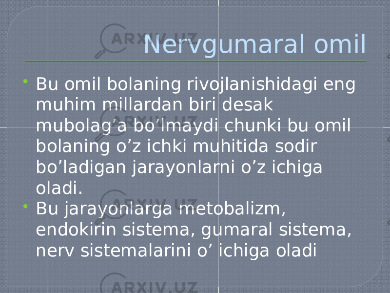 Nervgumaral omil  Bu omil bolaning rivojlanishidagi eng muhim millardan biri desak mubolag’a bo’lmaydi chunki bu omil bolaning o’z ichki muhitida sodir bo’ladigan jarayonlarni o’z ichiga oladi.  Bu jarayonlarga metobalizm, endokirin sistema, gumaral sistema, nerv sistemalarini o’ ichiga oladi 