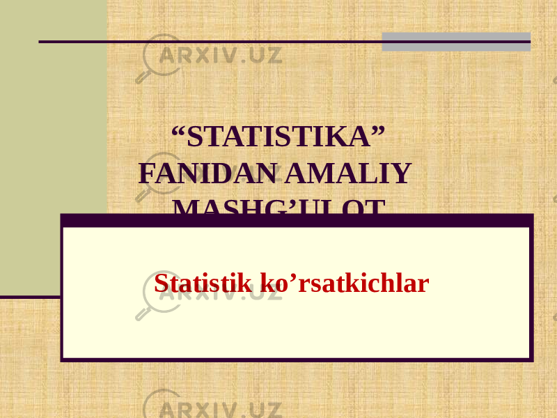 Statistik ko’rsatkichlar “ STATISTIKA” FANIDAN AMALIY MASHG’ULOT 