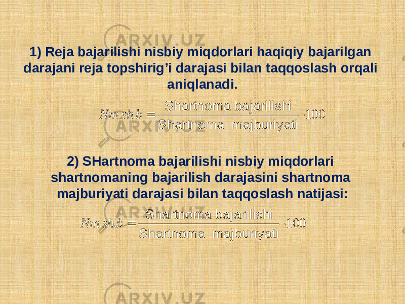 1) Rеja bajarilishi nisbiy miqdorlari haqiqiy bajarilgan darajani rеja topshirig’i darajasi bilan taqqoslash orqali aniqlanadi. 2) SHartnoma bajarilishi nisbiy miqdorlari shartnomaning bajarilish darajasini shartnoma majburiyati darajasi bilan taqqoslash natijasi:100 . .   i majburiyat Shartnoma i bajarilish Shartnoma b sh Nm 100 . .   i majburiyat Shartnoma i bajarilish Shartnoma b sh Nm 