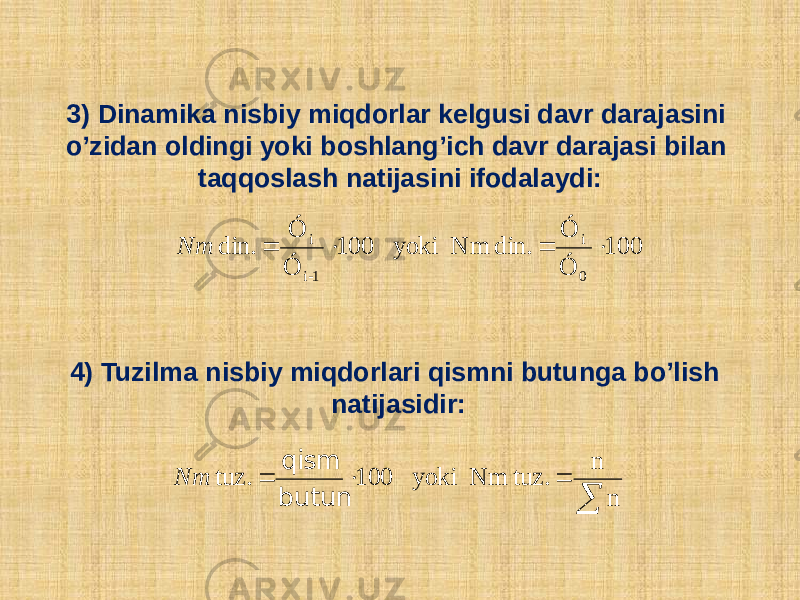 3) Dinamika nisbiy miqdorlar kеlgusi davr darajasini o’zidan oldingi yoki boshlang’ich davr darajasi bilan taqqoslash natijasini ifodalaydi: 4) Tuzilma nisbiy miqdorlari qismni butunga bo’lish natijasidir:100 Ó Ó din. Nm yoki 100 Ó Ó din. 0 i 1-i i     Nm     n n tuz. Nm yoki 100 tuz. butun qism Nm 