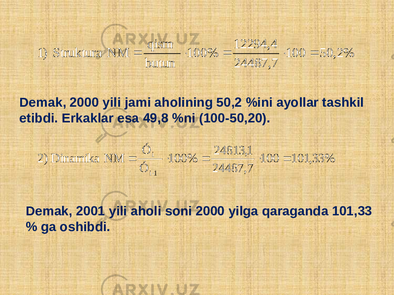 Dеmak, 2000 yili jami aholining 50,2 %ini ayollar tashkil etibdi. Erkaklar esa 49,8 %ni (100-50,20). Dеmak, 2001 yili aholi soni 2000 yilga qaraganda 101,33 % ga oshibdi. %2,50100 7,24487 4,12294 %100 butun qism NM Struktura )1 % 33, 101 100 7, 24487 1, 24813 % 100 Ó Ó NM Dinamika ) 2 1-i i      