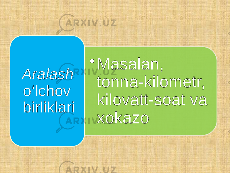 • Masalan, tonna-kilometr, kilovatt-soat va xokazoAralash o‘lchov birliklari 