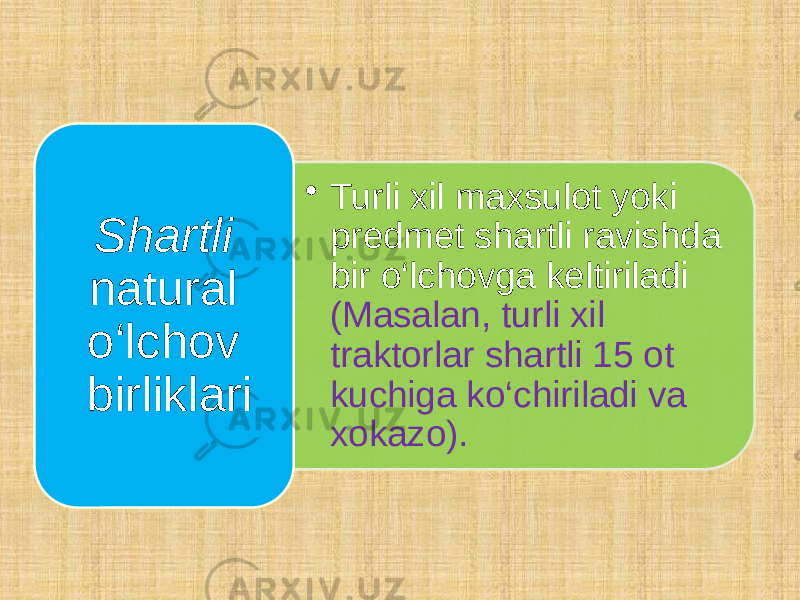 • Turli xil maxsulot yoki predmet shartli ravishda bir o‘lchovga keltiriladi (Masalan, turli xil traktorlar shartli 15 ot kuchiga ko‘chiriladi va xokazo).Shartli natural o‘lchov birliklari 