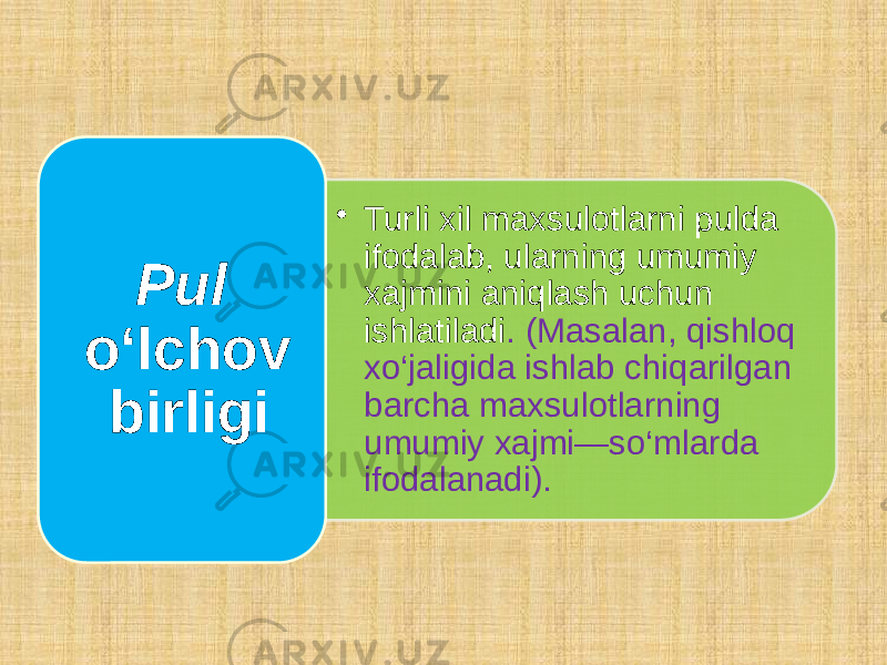 • Turli xil maxsulotlarni pulda ifodalab, ularning umumiy xajmini aniqlash uchun ishlatiladi . (Masalan, qishloq xo‘jaligida ishlab chiqarilgan barcha maxsulotlarning umumiy xajmi—so‘mlarda ifodalanadi).Pul o‘lchov birligi 