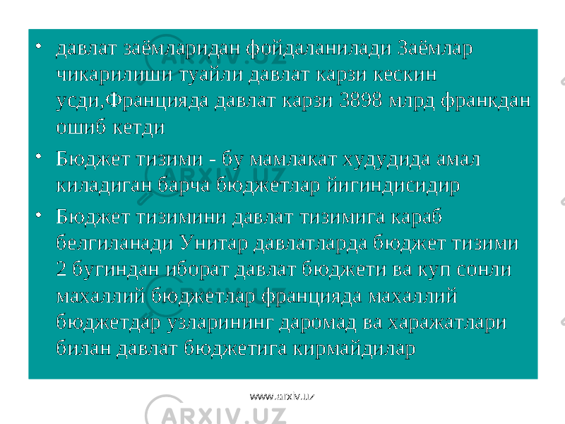 • давлат заёмларидан фойдаланилади Заёмлар чикарилиши туайли давлат карзи кескин усди,Францияда давлат карзи 3898 млрд франкдан ошиб кетди • Бюджет тизими - бу мамлакат худудида амал киладиган барча бюджетлар йигиндисидир • Бюджет тизимини давлат тизимига караб белгиланади Унитар давлатларда бюджет тизими 2 бугиндан иборат давлат бюджети ва куп сонли махаллий бюджетлар францияда махаллий бюджетдар узларининг даромад ва харажатлари билан давлат бюджетига кирмайдилар www.arxiv.uz 