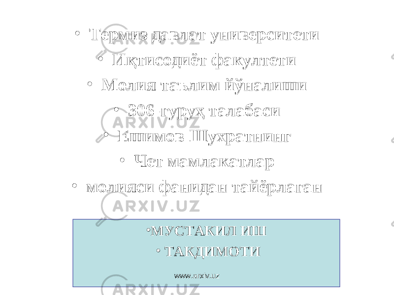 • Термиз давлат университети • И қтисодиёт факултети • Молия таълим йўналиши • 306-гуруҳ талабаси • Ешимов Шухратнинг • Чет мамлакатлар • молияси фанидан тайёрлаган • МУСТАКИЛ ИШ • ТАКДИМОТИ www.arxiv.uz 