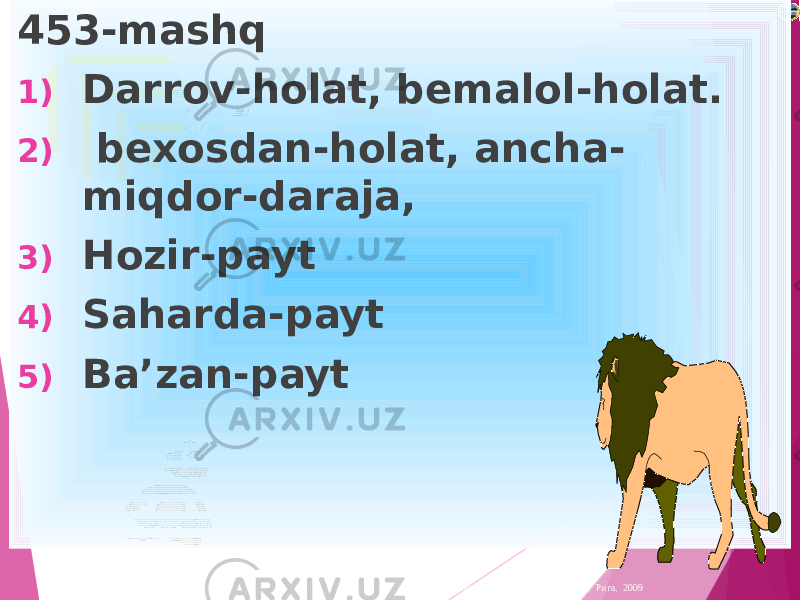 Лазарева Лидия Андреевна, учитель начальных классов, Рижская основная школа «ПАРДАУГАВА», Рига, 2009453-mashq 1) Darrov-holat, bemalol-holat. 2) bexosdan-holat, ancha- miqdor-daraja, 3) Hozir-payt 4) Saharda-payt 5) Ba’zan-payt 