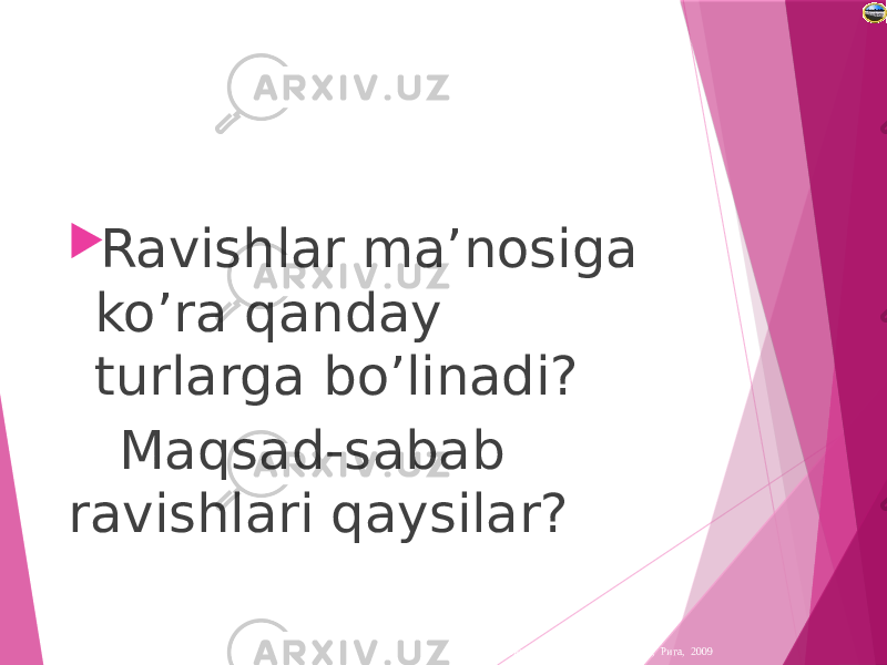 Лазарева Лидия Андреевна, учитель начальных классов, Рижская основная школа «ПАРДАУГАВА», Рига, 2009 Ravishlar ma’nosiga ko’ra qanday turlarga bo’linadi? Maqsad-sabab ravishlari qaysilar? 