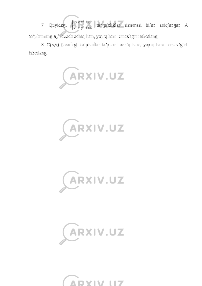 7. Quyidagi      64 ;1 22 2 y x x y tengsizliklar sistemasi bilan aniqlangan A to’plamning R 2 2 fazoda ochiq ham, yopiq ham emasligini isbotlang. 8. C[a,b] fazodagi ko’phadlar to’plami ochiq ham, yopiq ham emasligini isbotlang. 