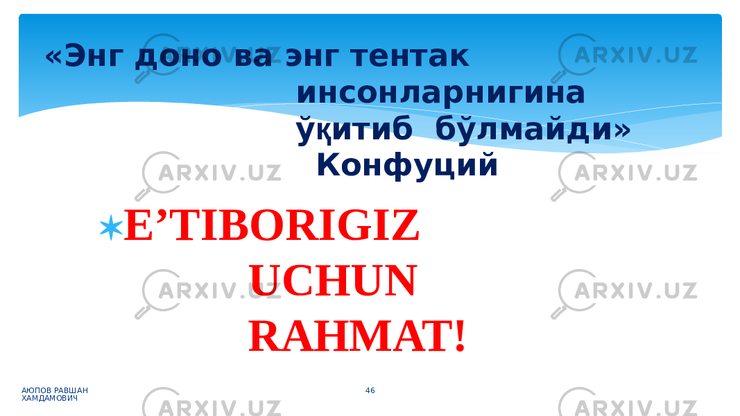  E’TIBORIG I Z UCHUN RAHMAT! АЮПОВ РАВШАН ХАМДАМОВИЧ 46«Энг доно ва энг тентак инсонларнигина ў қ итиб бўлмайди» Конфуций 