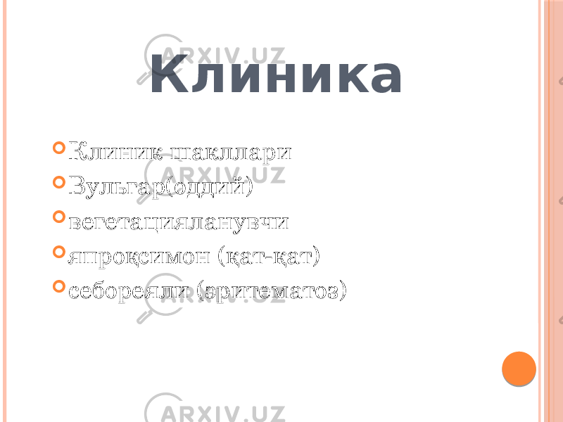  Клиника  Клиник шакллари  Вульгар(оддий)  вегетацияланувчи  япроқсимон (қат-қат)  себореяли (эритематоз) 